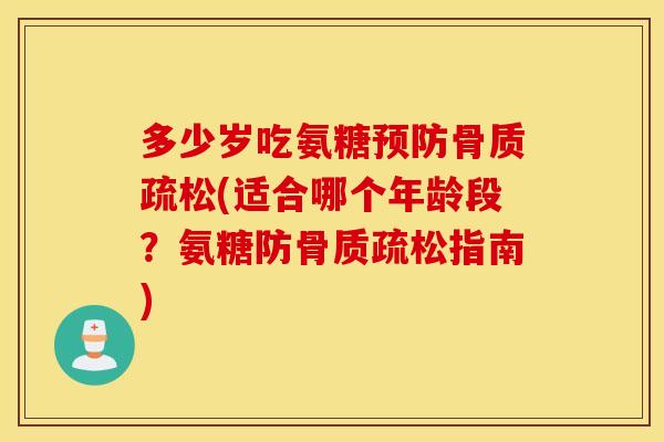 多少岁吃氨糖(适合哪个年龄段?氨糖防指南) 多少岁吃氨糖(适合哪个年龄段?氨糖防指南)