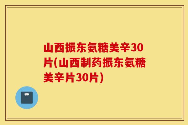 山西振东氨糖美辛30片(山西制药振东氨糖美辛片30片)