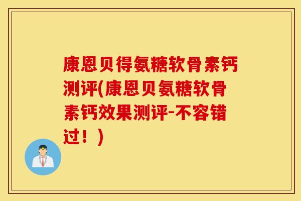 康恩贝得氨糖软骨素钙测评(康恩贝氨糖软骨素钙效果测评-不容错过!) 康恩贝得氨糖软骨素钙测评(康恩贝氨糖软骨素钙效果测评-不容错过!)