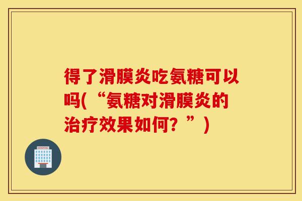 得了吃氨糖可以吗(“氨糖对的效果如何？”)