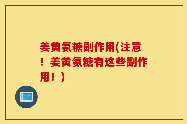 姜黄氨糖副作用(注意!姜黄氨糖有这些副作用!) 姜黄氨糖副作用(注意!姜黄氨糖有这些副作用!)