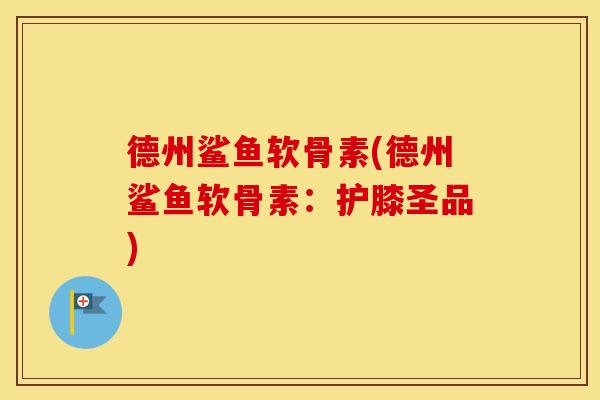 德州鲨鱼软骨素(德州鲨鱼软骨素:护膝圣品) 德州鲨鱼软骨素(德州鲨鱼软骨素:护膝圣品)
