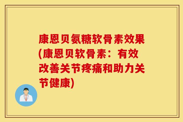 康恩贝氨糖软骨素效果(康恩贝软骨素:有效改善关节和助力关节健康) 康恩贝氨糖软骨素效果(康恩贝软骨素:有效改善关节和助力关节健康)