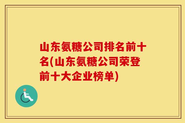 山东氨糖公司排名前十名(山东氨糖公司荣登前十大企业榜单) 山东氨糖公司排名前十名(山东氨糖公司荣登前十大企业榜单)