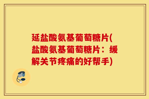 延盐酸氨基葡萄糖片(盐酸氨基葡萄糖片:缓解关节的好帮手) 延盐酸氨基葡萄糖片(盐酸氨基葡萄糖片:缓解关节的好帮手)