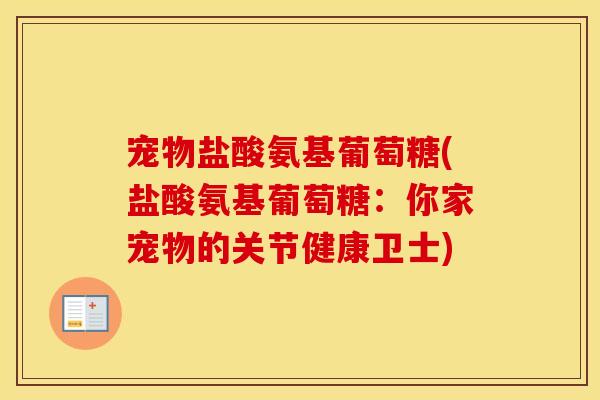 宠物盐酸氨基葡萄糖(盐酸氨基葡萄糖:你家宠物的关节健康卫士) 宠物盐酸氨基葡萄糖(盐酸氨基葡萄糖:你家宠物的关节健康卫士)