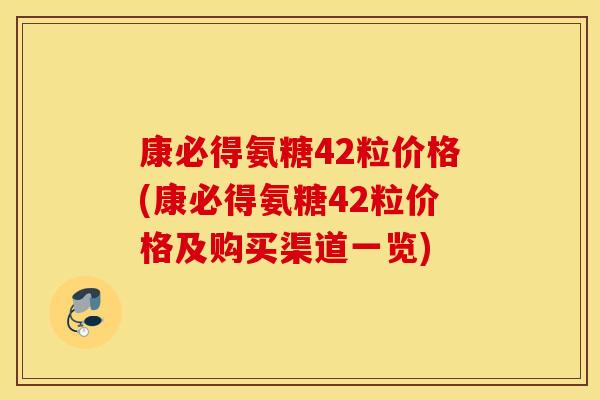 康必得氨糖42粒价格(康必得氨糖42粒价格及购买渠道一览)