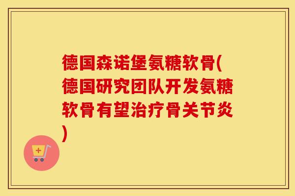 德国森诺堡氨糖软骨(德国研究团队开发氨糖软骨有望骨) 德国森诺堡氨糖软骨(德国研究团队开发氨糖软骨有望骨)