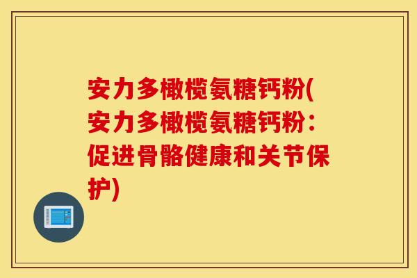 安力多橄榄氨糖钙粉(安力多橄榄氨糖钙粉:促进骨骼健康和关节保护) 安力多橄榄氨糖钙粉(安力多橄榄氨糖钙粉:促进骨骼健康和关节保护)