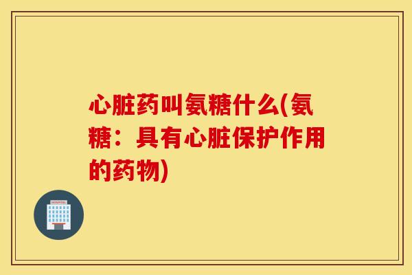 药叫氨糖什么(氨糖:具有保护作用的) 药叫氨糖什么(氨糖:具有保护作用的)