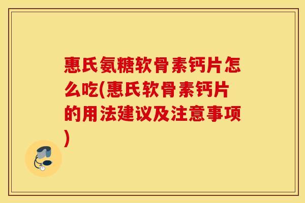 惠氏氨糖软骨素钙片怎么吃(惠氏软骨素钙片的用法建议及注意事项) 惠氏氨糖软骨素钙片怎么吃(惠氏软骨素钙片的用法建议及注意事项)
