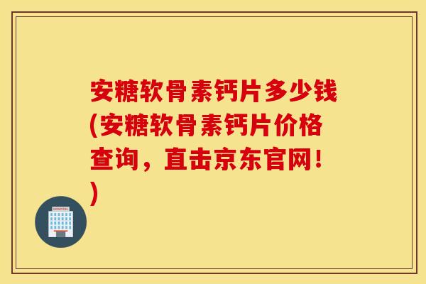 安糖软骨素钙片多少钱(安糖软骨素钙片价格查询,直击京东官网!) 安糖软骨素钙片多少钱(安糖软骨素钙片价格查询,直击京东官网!)