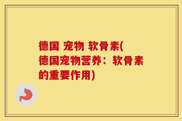 德国 宠物 软骨素(德国宠物营养：软骨素的重要作用)