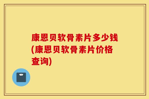 康恩贝软骨素片多少钱(康恩贝软骨素片价格查询) 康恩贝软骨素片多少钱(康恩贝软骨素片价格查询)