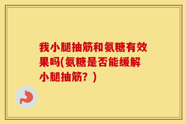 我小腿抽筋和氨糖有效果吗(氨糖是否能缓解小腿抽筋?) 我小腿抽筋和氨糖有效果吗(氨糖是否能缓解小腿抽筋?)