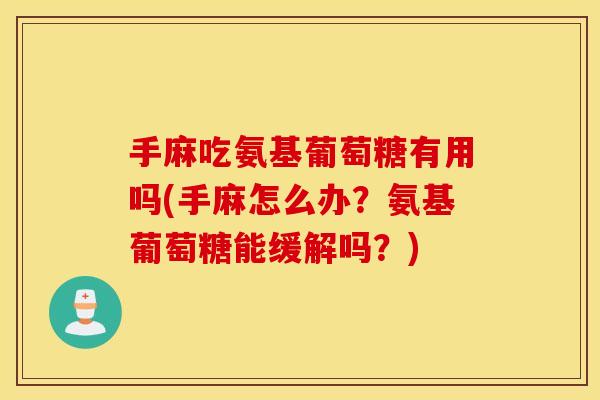 手麻吃氨基葡萄糖有用吗(手麻怎么办?氨基葡萄糖能缓解吗?) 手麻吃氨基葡萄糖有用吗(手麻怎么办?氨基葡萄糖能缓解吗?)