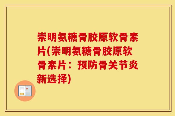 崇明氨糖骨胶原软骨素片(崇明氨糖骨胶原软骨素片:骨新选择) 崇明氨糖骨胶原软骨素片(崇明氨糖骨胶原软骨素片:骨新选择)