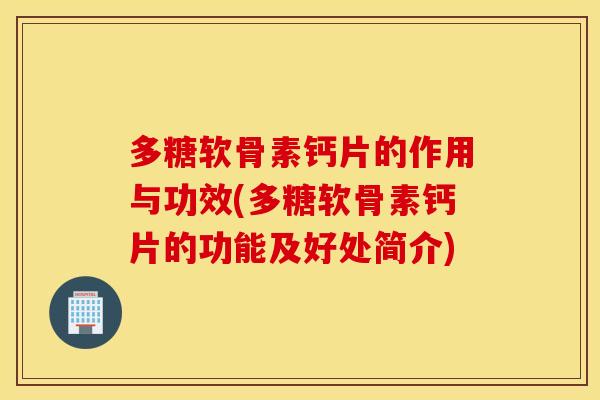 多糖软骨素钙片的作用与功效(多糖软骨素钙片的功能及好处简介) 多糖软骨素钙片的作用与功效(多糖软骨素钙片的功能及好处简介)