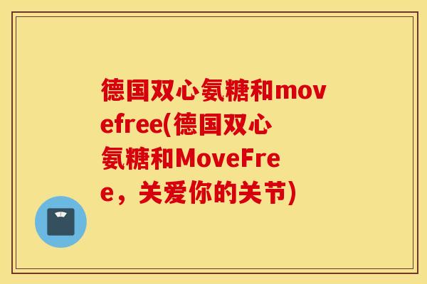 德国双心氨糖和movefree(德国双心氨糖和MoveFree,关爱你的关节) 德国双心氨糖和movefree(德国双心氨糖和MoveFree,关爱你的关节)