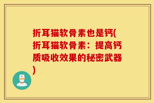折耳猫软骨素也是钙(折耳猫软骨素:提高钙质吸收效果的秘密武器) 折耳猫软骨素也是钙(折耳猫软骨素:提高钙质吸收效果的秘密武器)