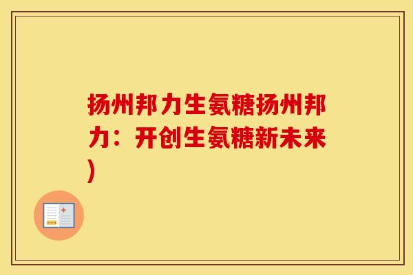 扬州邦力生氨糖扬州邦力：开创生氨糖新未来)