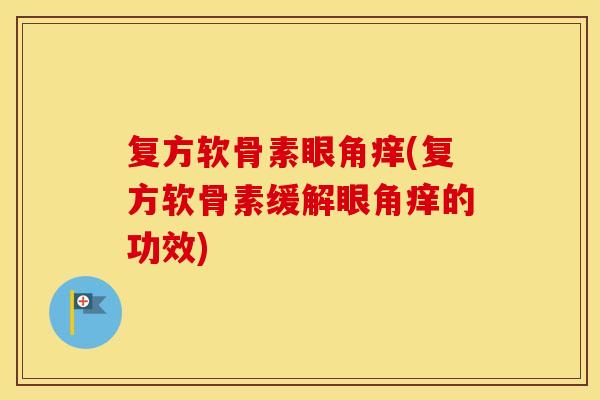 复方软骨素眼角痒(复方软骨素缓解眼角痒的功效) 复方软骨素眼角痒(复方软骨素缓解眼角痒的功效)
