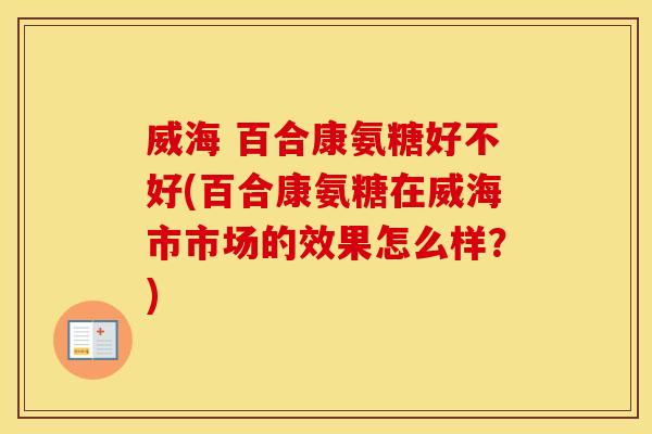 威海 百合康氨糖好不好(百合康氨糖在威海市市场的效果怎么样？)