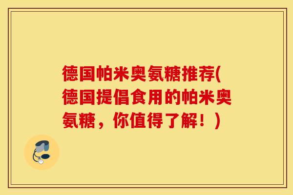 德国帕米奥氨糖推荐(德国提倡食用的帕米奥氨糖,你值得了解!) 德国帕米奥氨糖推荐(德国提倡食用的帕米奥氨糖,你值得了解!)