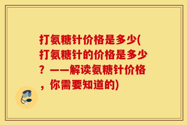 打氨糖针价格是多少(打氨糖针的价格是多少?——解读氨糖针价格,你需要知道的) 打氨糖针价格是多少(打氨糖针的价格是多少?——解读氨糖针价格,你需要知道的)