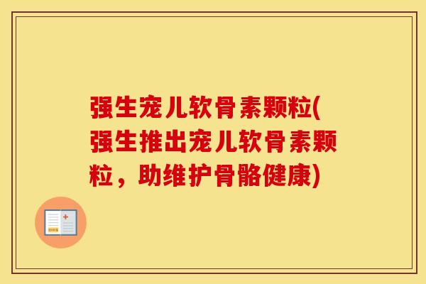 强生宠儿软骨素颗粒(强生推出宠儿软骨素颗粒,助维护骨骼健康) 强生宠儿软骨素颗粒(强生推出宠儿软骨素颗粒,助维护骨骼健康)