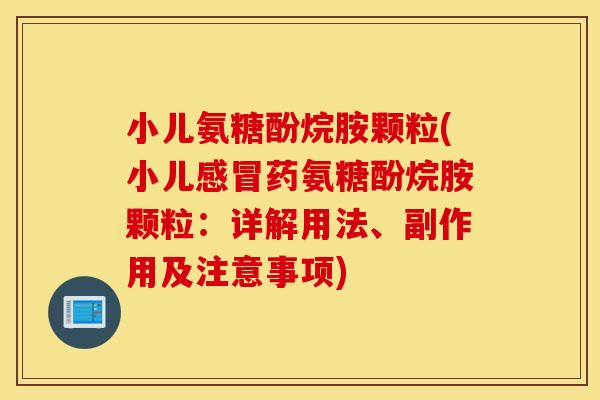 小儿氨糖酚烷胺颗粒(小儿药氨糖酚烷胺颗粒:详解用法、副作用及注意事项) 小儿氨糖酚烷胺颗粒(小儿药氨糖酚烷胺颗粒:详解用法、副作用及注意事项)