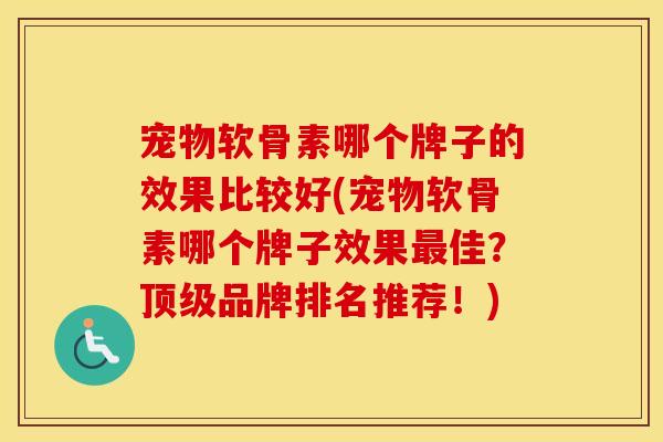 宠物软骨素哪个牌子的效果比较好(宠物软骨素哪个牌子效果佳?品牌排名推荐!) 宠物软骨素哪个牌子的效果比较好(宠物软骨素哪个牌子效果佳?品牌排名推荐!)
