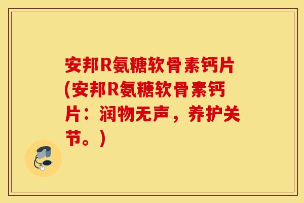 安邦R氨糖软骨素钙片(安邦R氨糖软骨素钙片:润物无声,养护关节。) 安邦R氨糖软骨素钙片(安邦R氨糖软骨素钙片:润物无声,养护关节。)
