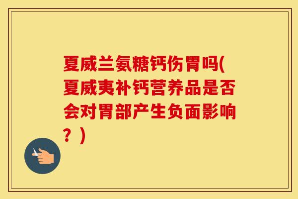 夏威兰氨糖钙伤胃吗(夏威夷补钙营养品是否会对胃部产生负面影响？)