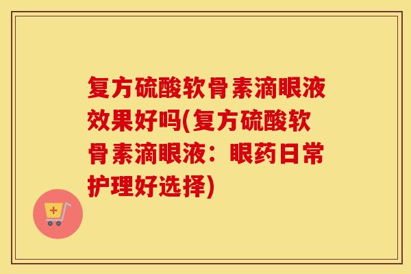 复方硫酸软骨素滴眼液效果好吗(复方硫酸软骨素滴眼液：眼药日常护理好选择)