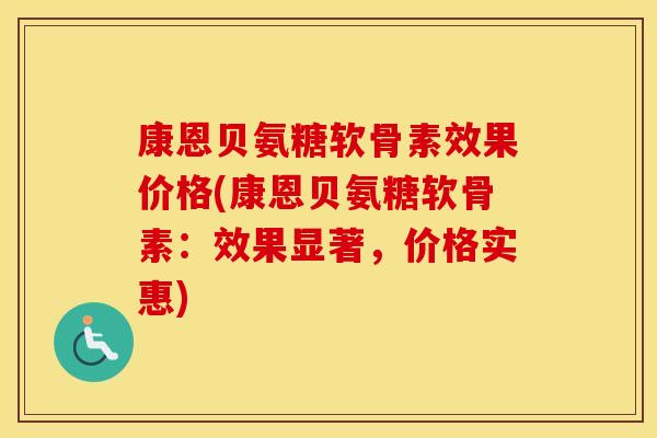 康恩贝氨糖软骨素效果价格(康恩贝氨糖软骨素:效果显著,价格实惠) 康恩贝氨糖软骨素效果价格(康恩贝氨糖软骨素:效果显著,价格实惠)