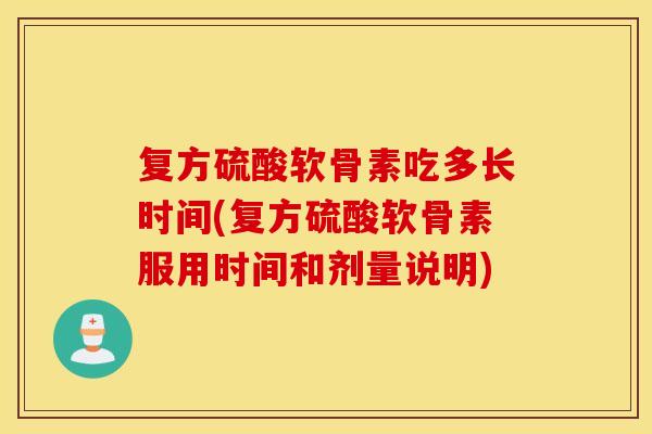 复方硫酸软骨素吃多长时间(复方硫酸软骨素服用时间和剂量说明) 复方硫酸软骨素吃多长时间(复方硫酸软骨素服用时间和剂量说明)