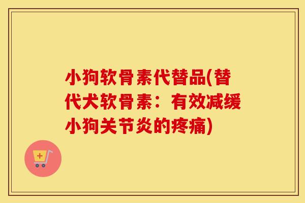 小狗软骨素代替品(替代犬软骨素:有效减缓小狗的) 小狗软骨素代替品(替代犬软骨素:有效减缓小狗的)