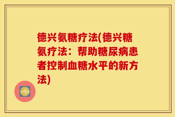 德兴氨糖疗法(德兴糖氨疗法:帮助患者控制水平的新方法) 德兴氨糖疗法(德兴糖氨疗法:帮助患者控制水平的新方法)