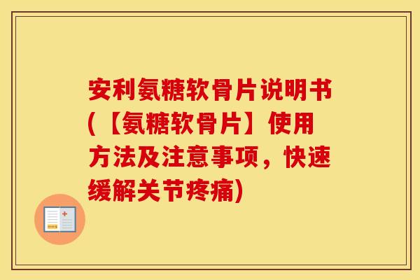 安利氨糖软骨片说明书(【氨糖软骨片】使用方法及注意事项,快速缓解关节) 安利氨糖软骨片说明书(【氨糖软骨片】使用方法及注意事项,快速缓解关节)