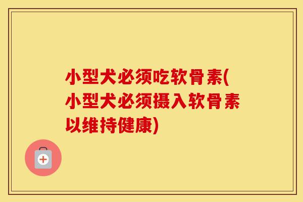 小型犬必须吃软骨素(小型犬必须摄入软骨素以维持健康) 小型犬必须吃软骨素(小型犬必须摄入软骨素以维持健康)