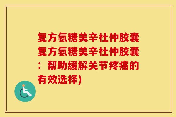 复方氨糖美辛杜仲胶囊复方氨糖美辛杜仲胶囊:帮助缓解关节的有效选择) 复方氨糖美辛杜仲胶囊复方氨糖美辛杜仲胶囊:帮助缓解关节的有效选择)