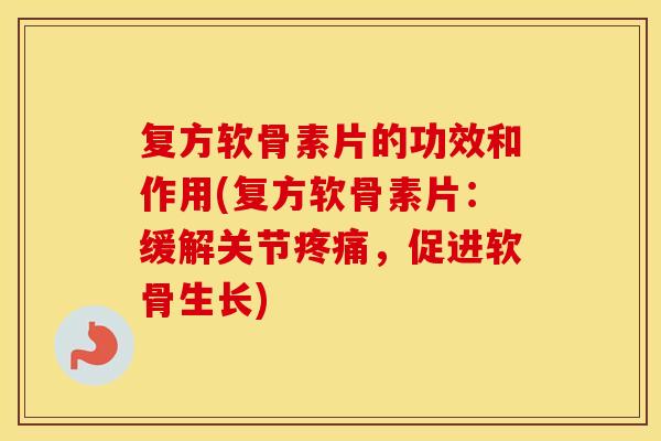 复方软骨素片的功效和作用(复方软骨素片:缓解关节,促进软骨生长) 复方软骨素片的功效和作用(复方软骨素片:缓解关节,促进软骨生长)