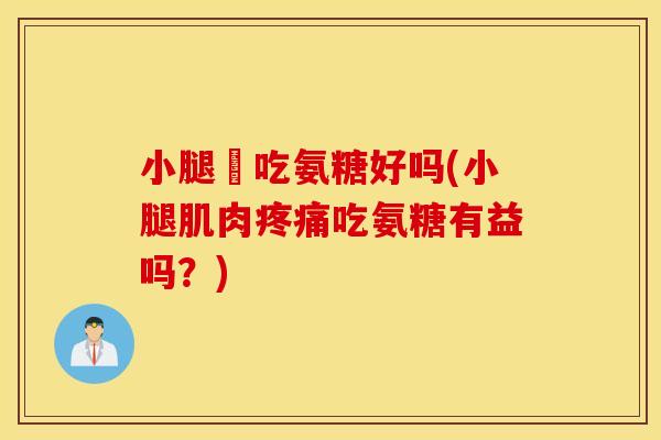 小腿庝吃氨糖好吗(小腿肌肉吃氨糖有益吗？)