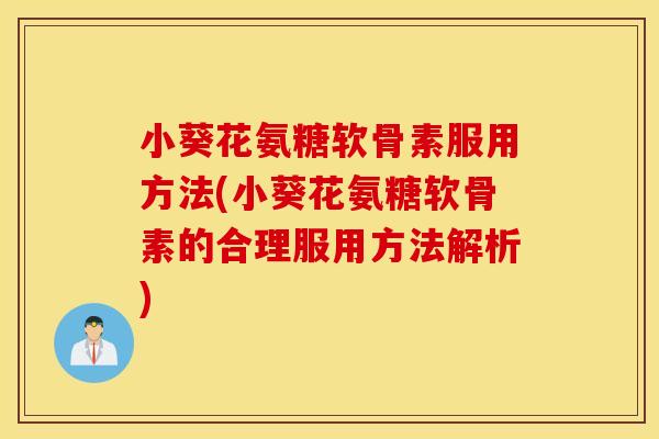 小葵花氨糖软骨素服用方法(小葵花氨糖软骨素的合理服用方法解析)