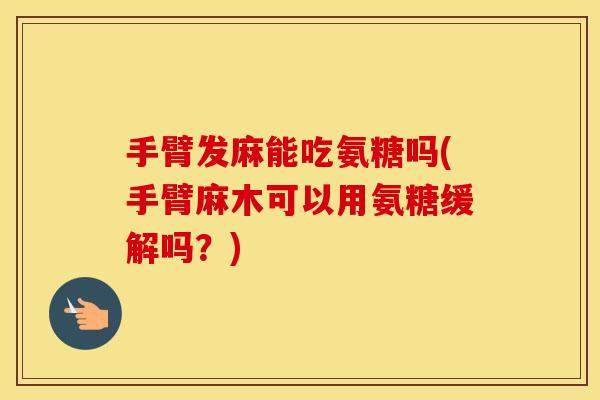 手臂发麻能吃氨糖吗(手臂麻木可以用氨糖缓解吗?) 手臂发麻能吃氨糖吗(手臂麻木可以用氨糖缓解吗?)