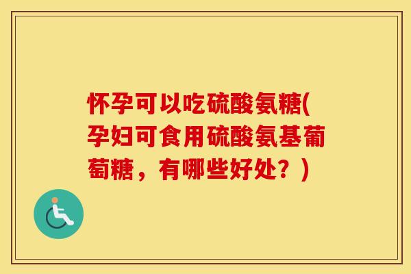 怀孕可以吃硫酸氨糖(孕妇可食用硫酸氨基葡萄糖,有哪些好处?) 怀孕可以吃硫酸氨糖(孕妇可食用硫酸氨基葡萄糖,有哪些好处?)