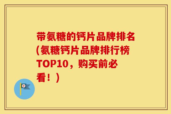 带氨糖的钙片品牌排名(氨糖钙片品牌排行榜TOP10，购买前必看！)