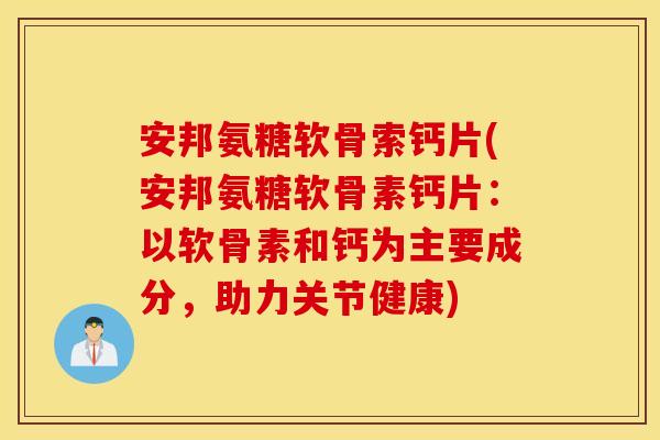 安邦氨糖软骨索钙片(安邦氨糖软骨素钙片:以软骨素和钙为主要成分,助力关节健康) 安邦氨糖软骨索钙片(安邦氨糖软骨素钙片:以软骨素和钙为主要成分,助力关节健康)