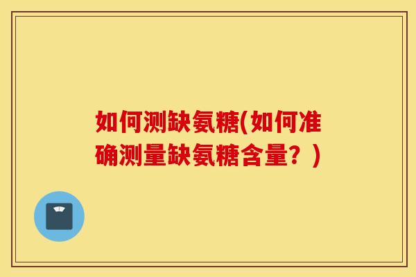 如何测缺氨糖(如何准确测量缺氨糖含量?) 如何测缺氨糖(如何准确测量缺氨糖含量?)